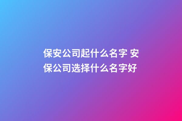 保安公司起什么名字 安保公司选择什么名字好-第1张-公司起名-玄机派